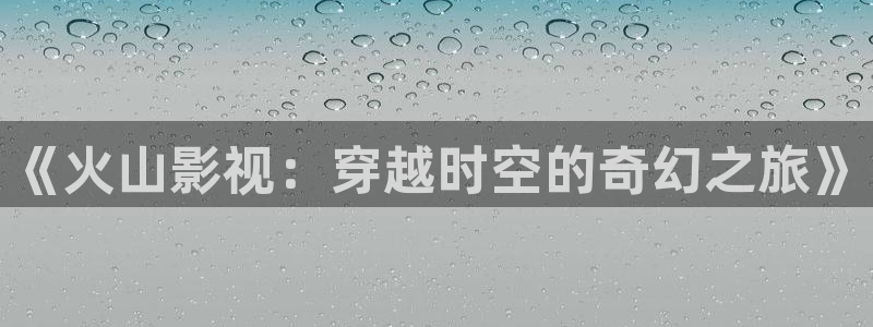 私人樱桃影视：《火山影视：穿越时空的奇幻之旅》