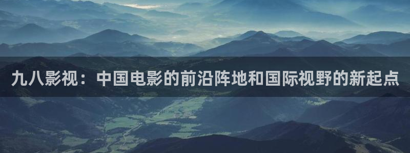 私人影院的管理：九八影视：中国电影的前沿阵地和国际视野的新起点